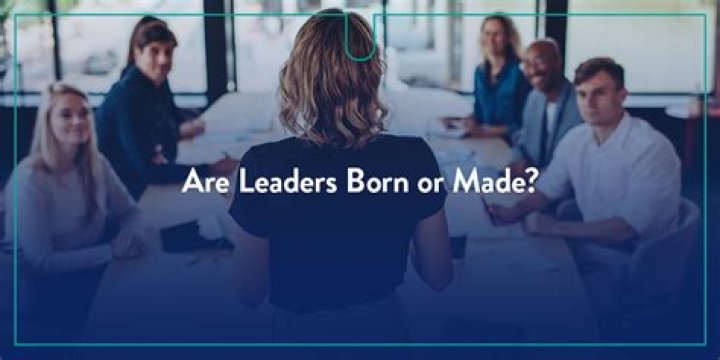 Are leaders born or made Psychology Today?