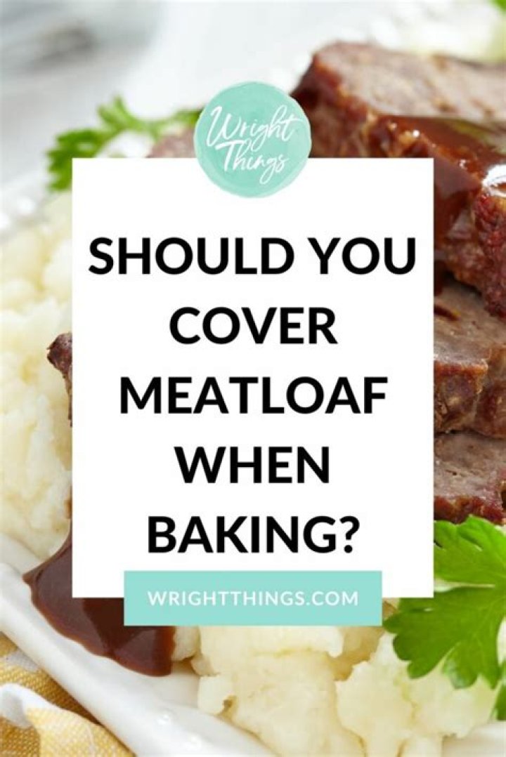 Should you cover meatloaf when you bake it?