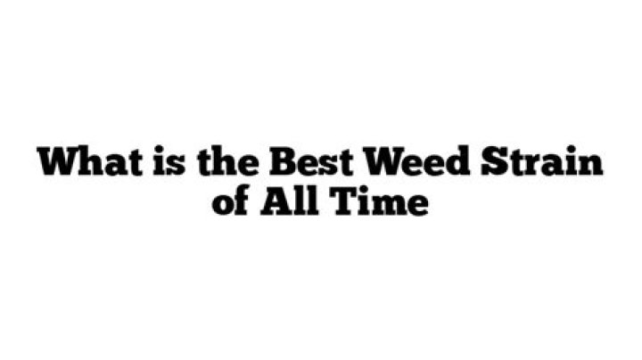What is the best weed strain of all time?